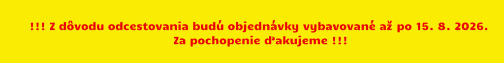 !!! Z dôvodu odcestovania budú objednávky vybavované až po 15. 8. 2026. Za pochopenie ďakujeme !!!
