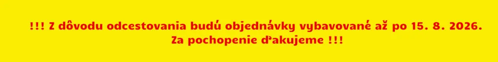 !!! Z dôvodu odcestovania budú objednávky vybavované až po 15. 8. 2026. Za pochopenie ďakujeme !!!